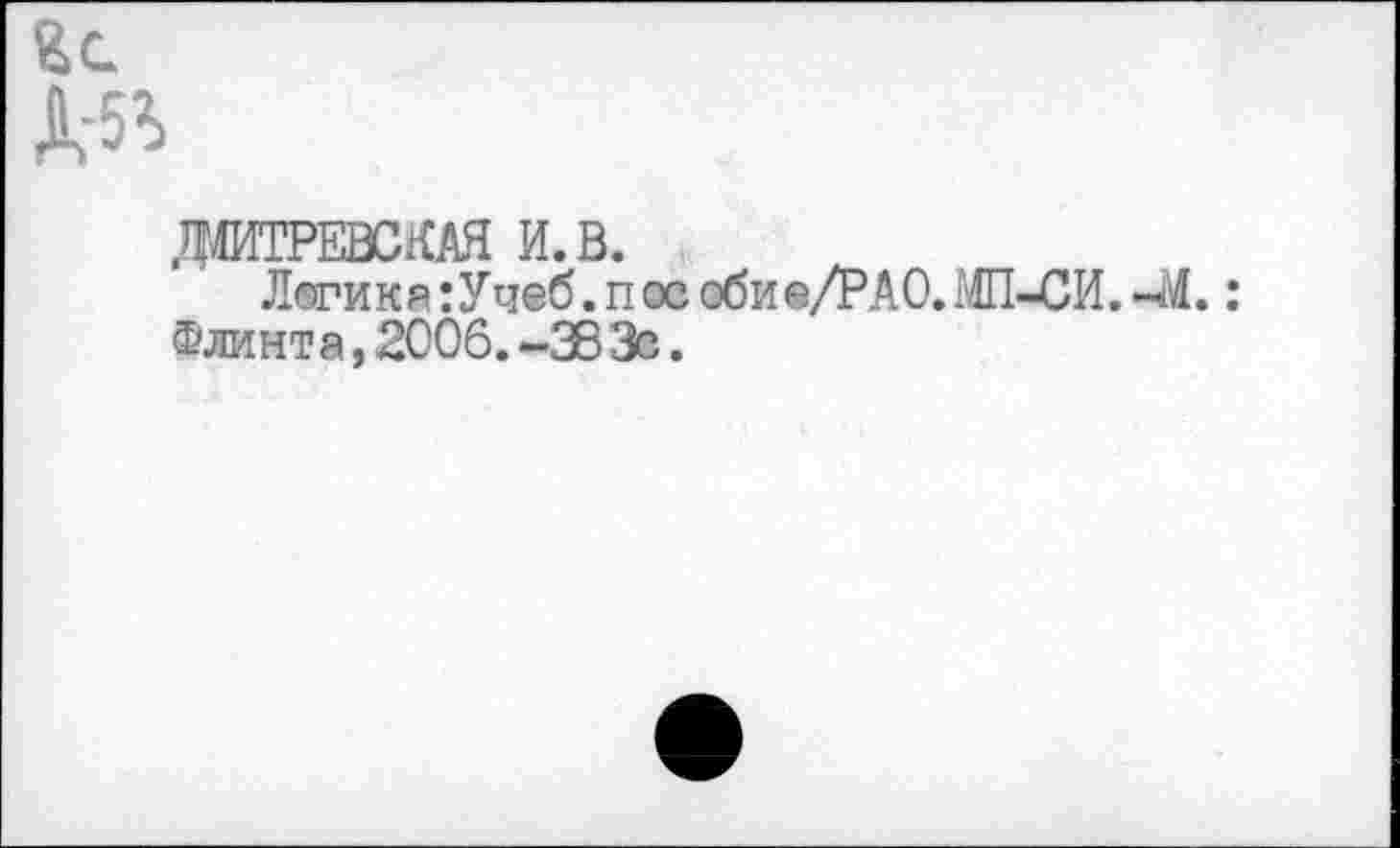 ﻿fcc
ДШТРЕНХАЯ И. В.
Логика:Учеб.пособи@/РА0.Ш-СИ.~М. : Флинта, 2006. -38 Зс.